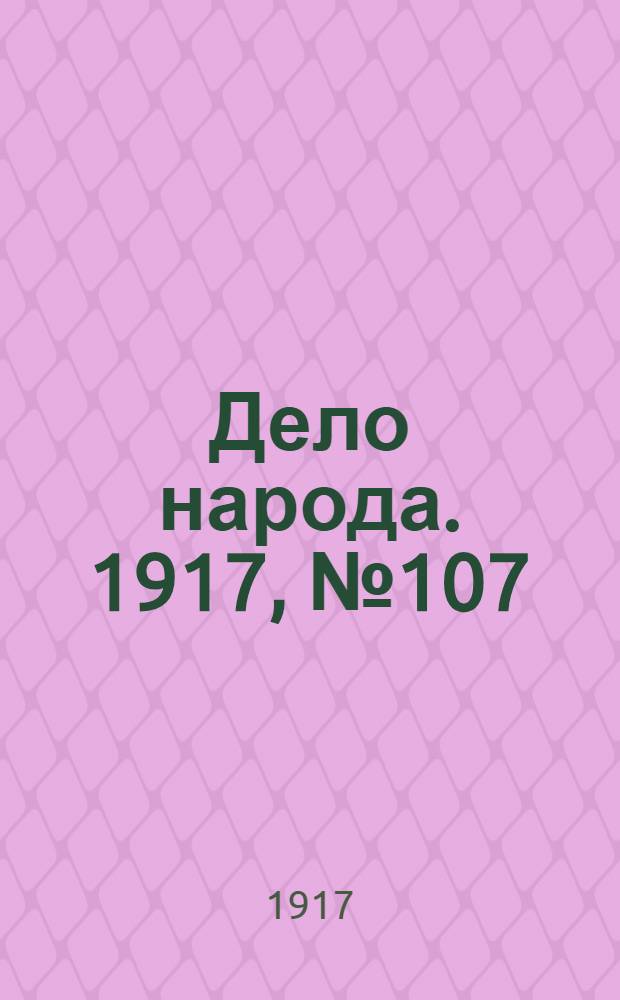Дело народа. 1917, № 107 (22 июля) : 1917, № 107 (22 июля)
