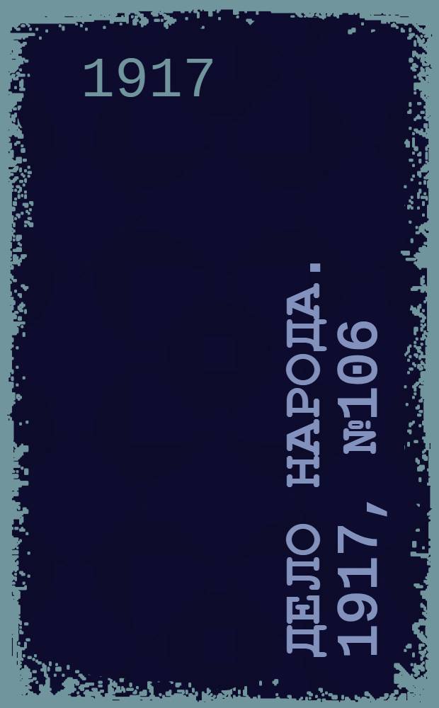 Дело народа. 1917, № 106 (21 июля) : 1917, № 106 (21 июля)
