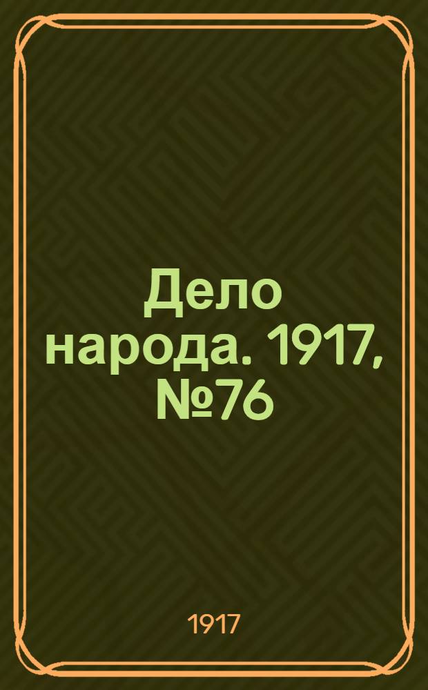Дело народа. 1917, № 76 (16 июня) : 1917, № 76 (16 июня)