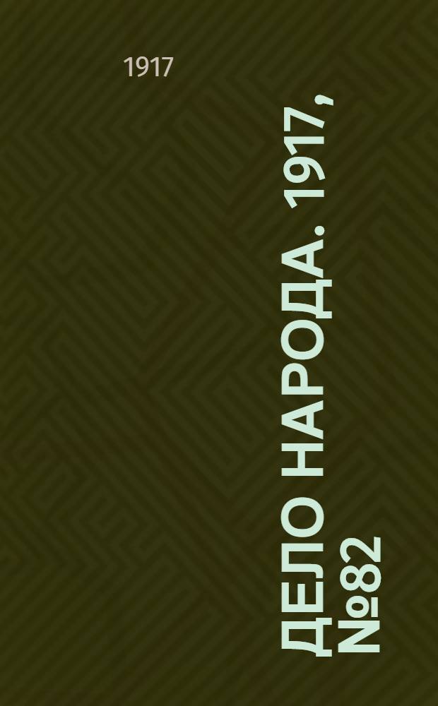 Дело народа. 1917, № 82 (23 июня) : 1917, № 82 (23 июня)