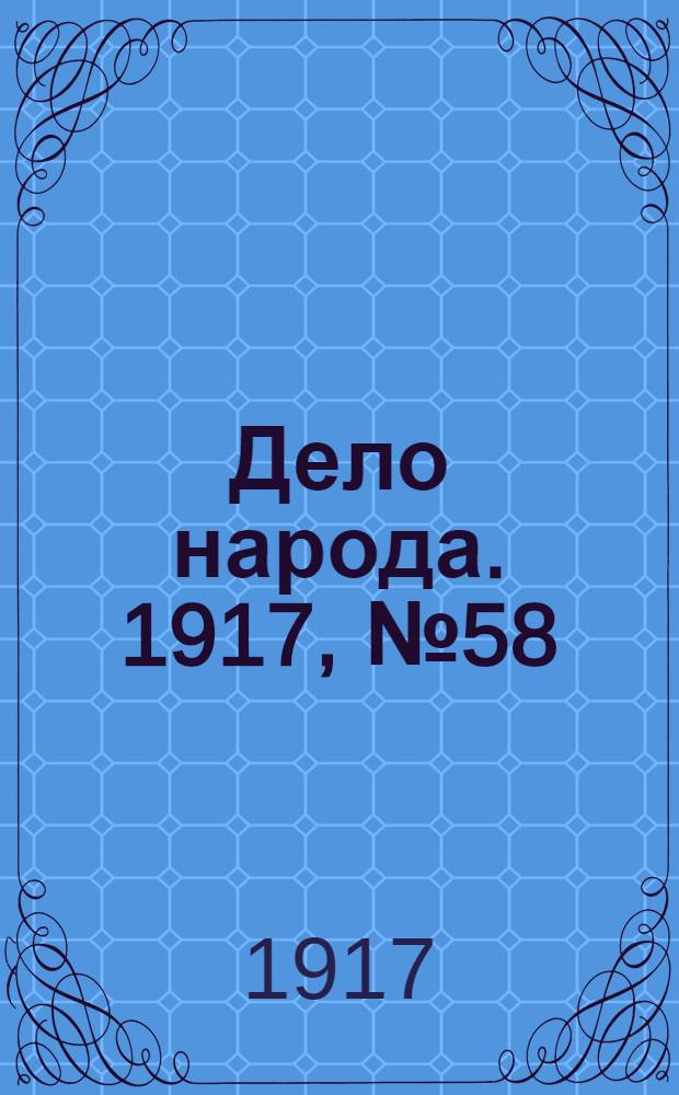 Дело народа. 1917, № 58 (26 мая) : 1917, № 58 (26 мая)