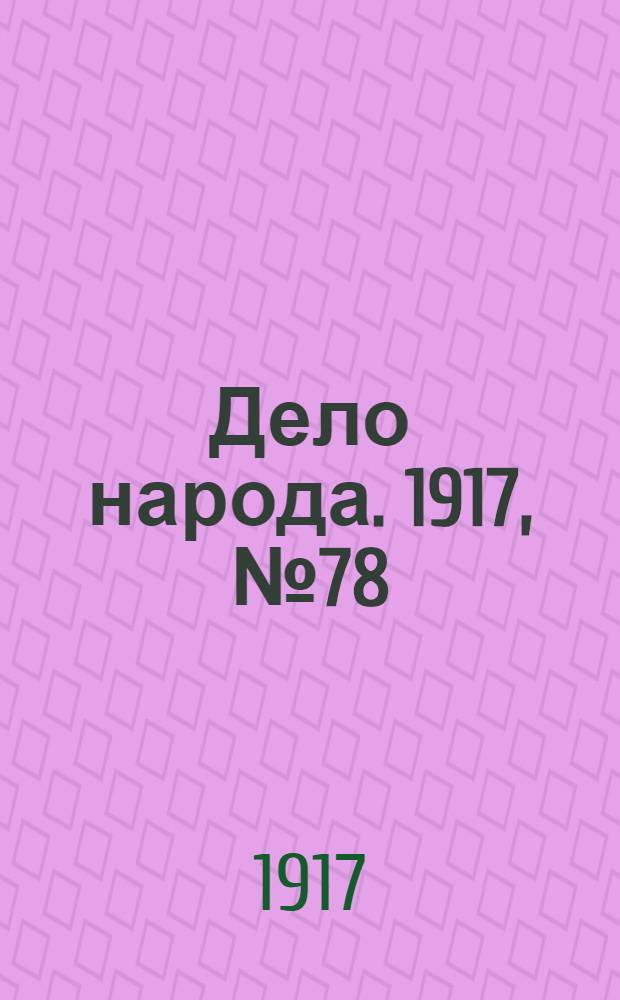 Дело народа. 1917, № 78 (18 июня) : 1917, № 78 (18 июня)