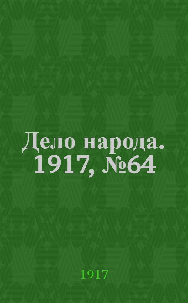 Дело народа. 1917, № 64 (2 июня) : 1917, № 64 (2 июня)