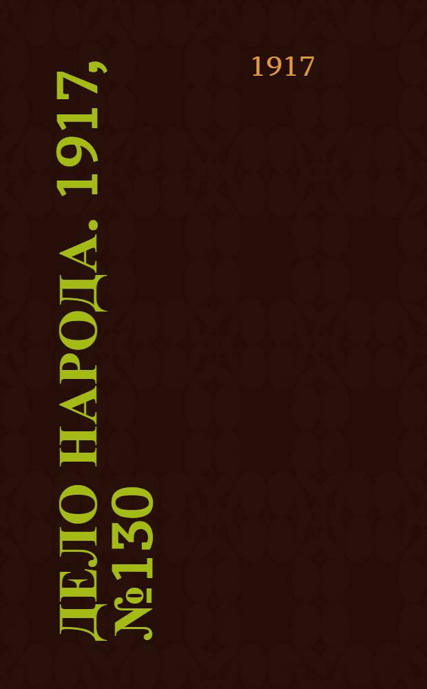 Дело народа. 1917, № 130 (18 авг.) : 1917, № 130 (18 авг.)