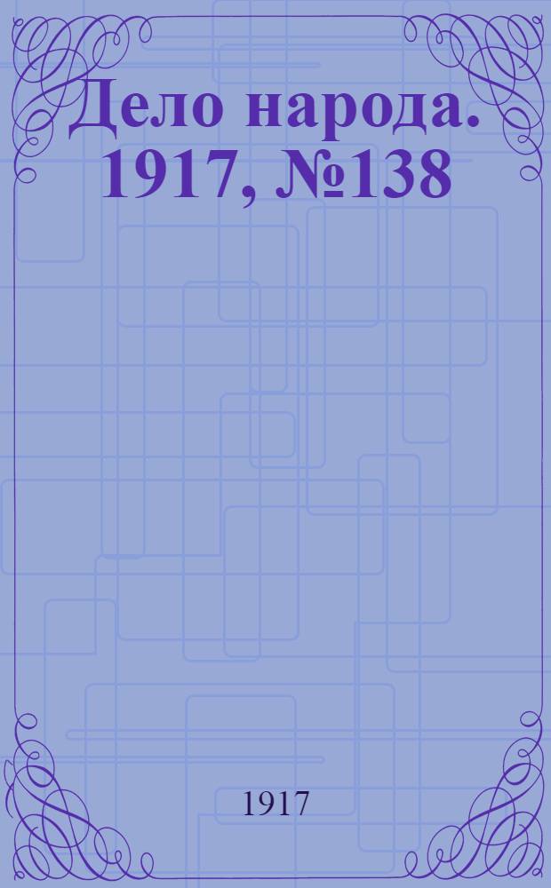 Дело народа. 1917, № 138 (27 авг.) : 1917, № 138 (27 авг.)
