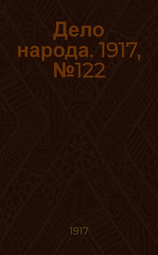 Дело народа. 1917, № 122 (9 авг.) : 1917, № 122 (9 авг.)