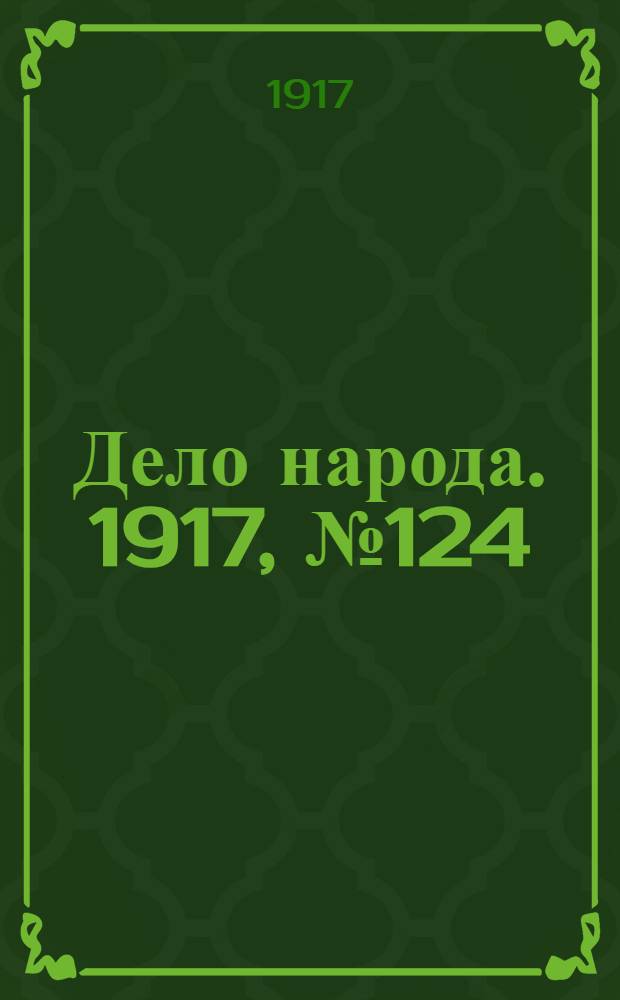 Дело народа. 1917, № 124 (11 авг.) : 1917, № 124 (11 авг.)