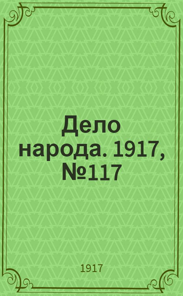Дело народа. 1917, № 117 (3 авг.) : 1917, № 117 (3 авг.)