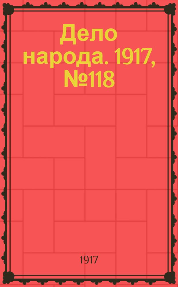 Дело народа. 1917, № 118 (4 авг.) : 1917, № 118 (4 авг.)