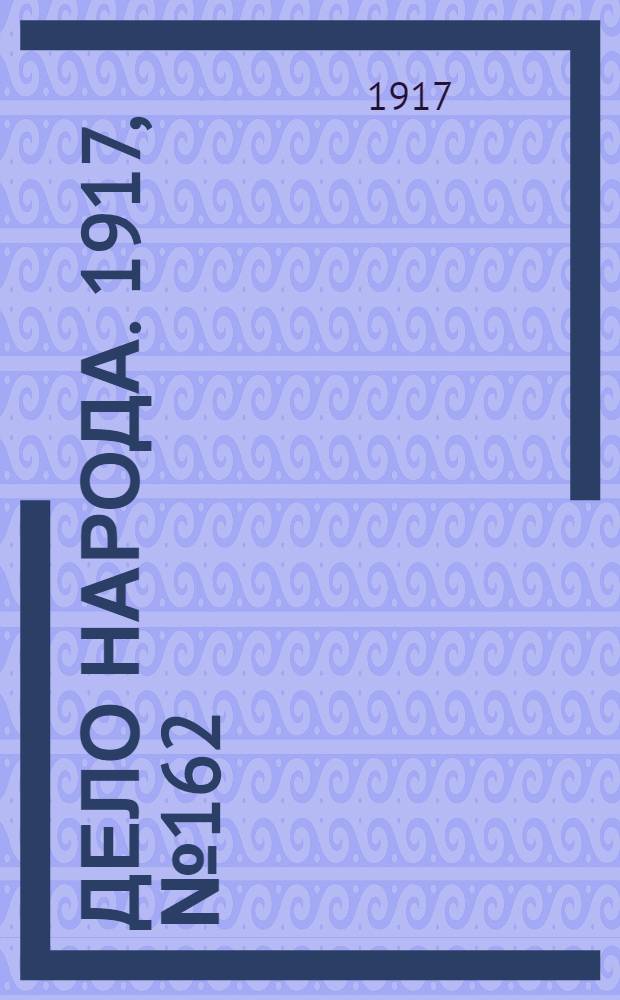 Дело народа. 1917, № 162 (23 сент.) : 1917, № 162 (23 сент.)