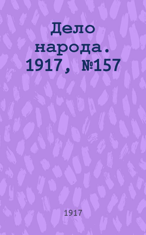 Дело народа. 1917, № 157 (17 сент.) : 1917, № 157 (17 сент.)