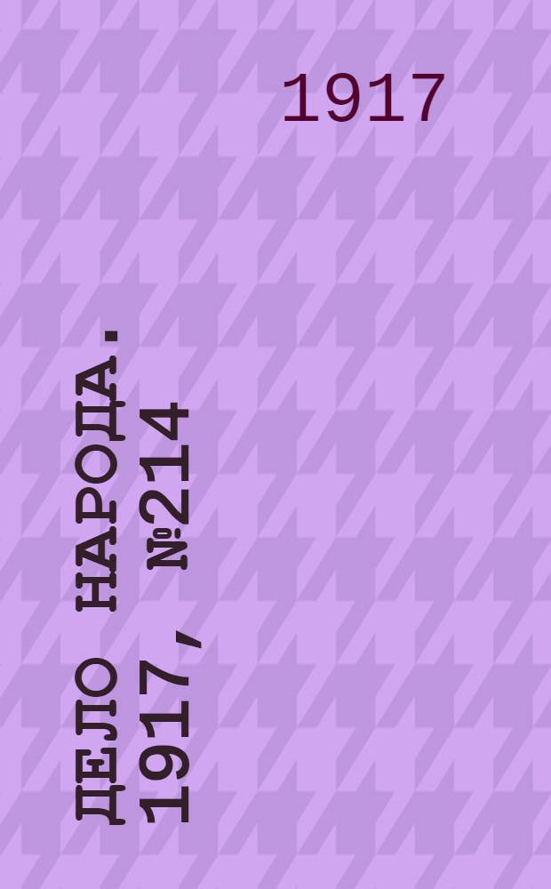 Дело народа. 1917, № 214 (19 нояб.) : 1917, № 214 (19 нояб.)