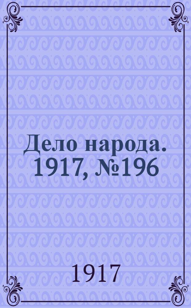 Дело народа. 1917, № 196 (1 нояб.) : 1917, № 196 (1 нояб.)