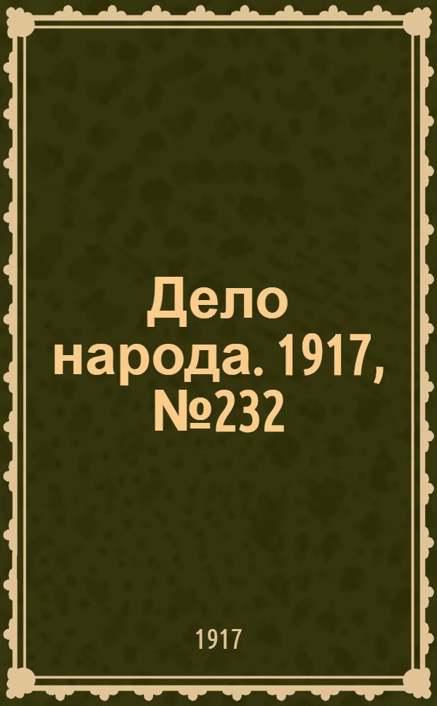 Дело народа. 1917, № 232 (14 дек.) : 1917, № 232 (14 дек.)