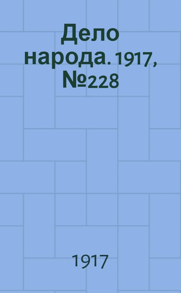 Дело народа. 1917, № 228 (9 дек.) : 1917, № 228 (9 дек.)