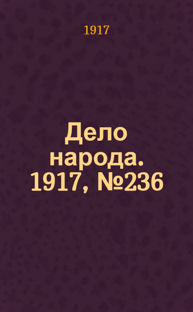 Дело народа. 1917, № 236 (19 дек.) : 1917, № 236 (19 дек.)