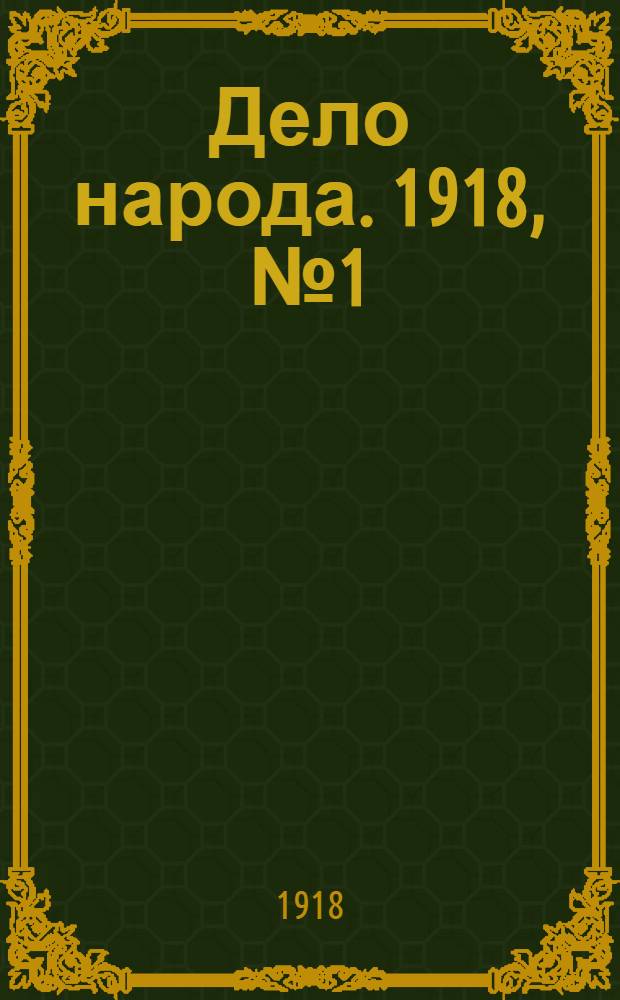 Дело народа. 1918, № 1 (14 (27) янв.) : 1918, № 1 (14 (27) янв.)