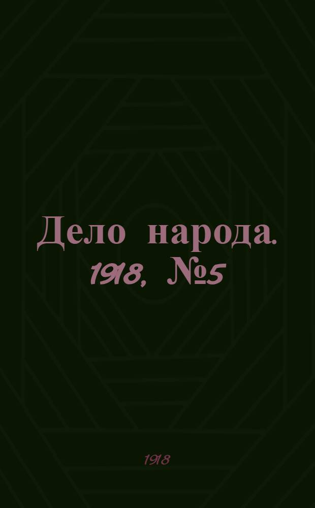 Дело народа. 1918, № 5 (17 (4) февр.) : 1918, № 5 (17 (4) февр.)