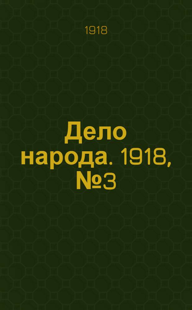 Дело народа. 1918, № 3 (25 янв. (7 февр.)) : 1918, № 3 (25 янв. (7 февр.))