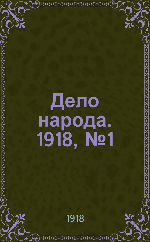 Дело народа. 1918, № 1 (23 янв. (5 февр.)) : 1918, № 1 (23 янв. (5 февр.))