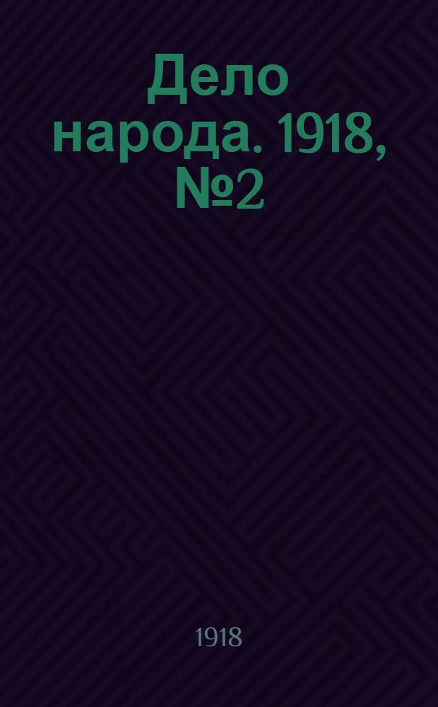 Дело народа. 1918, № 2 (24 янв. (6 февр.)) : 1918, № 2 (24 янв. (6 февр.))