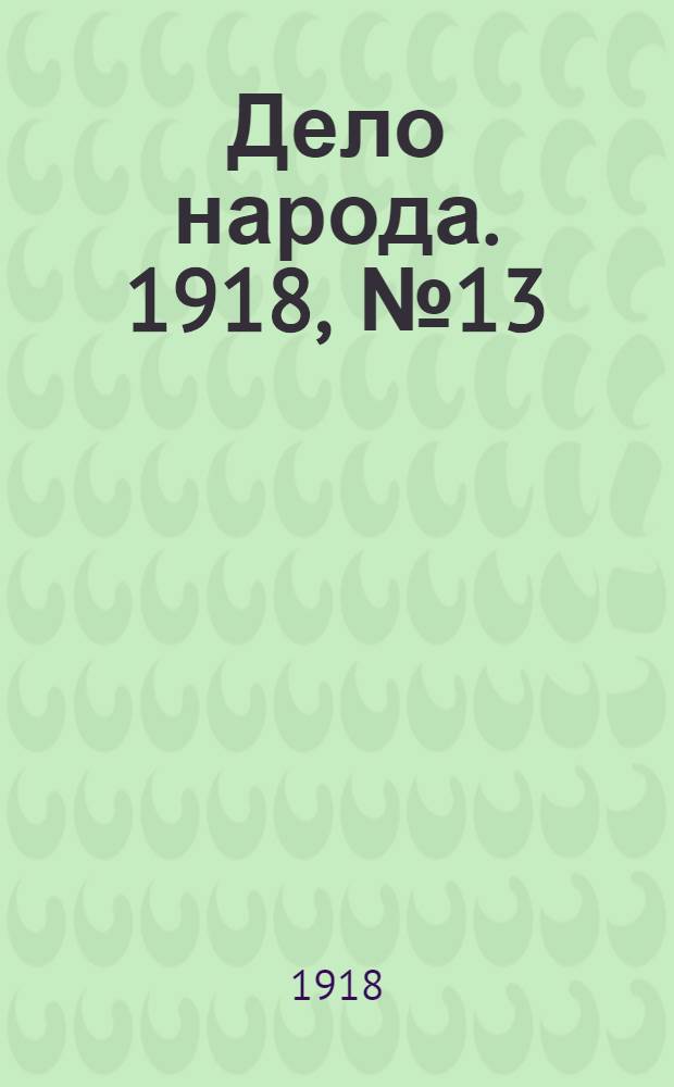 Дело народа. 1918, № 13 (7 апр. (25 марта)) : 1918, № 13 (7 апр. (25 марта))