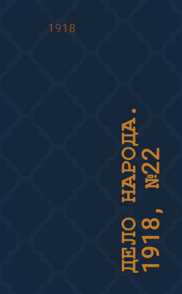 Дело народа. 1918, № 22 (18 (5) апр.) : 1918, № 22 (18 (5) апр.)