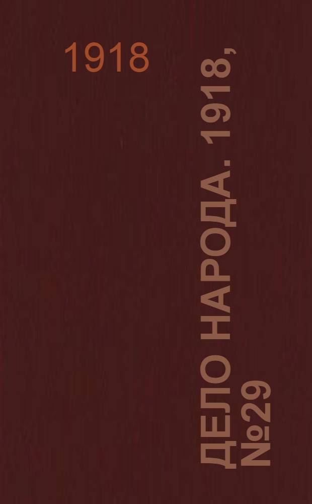 Дело народа. 1918, № 29 (26 (13) апр.) : 1918, № 29 (26 (13) апр.)