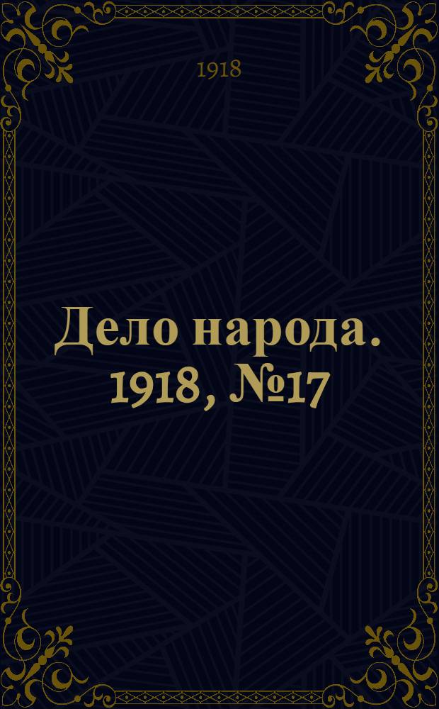 Дело народа. 1918, № 17 (12 апр. (30 марта)) : 1918, № 17 (12 апр. (30 марта))