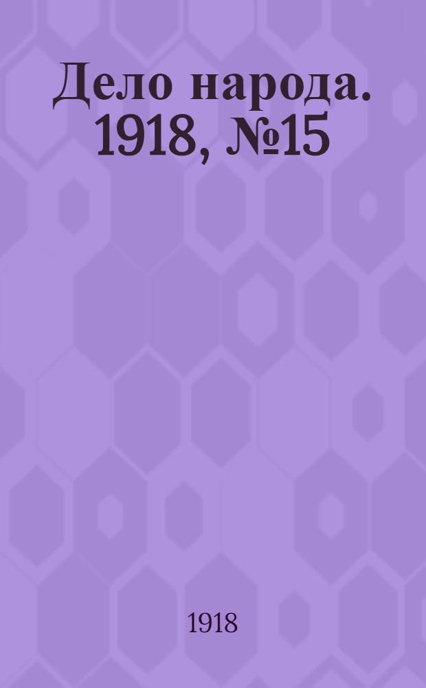 Дело народа. 1918, № 15 (10 апр. (28 марта)) : 1918, № 15 (10 апр. (28 марта))