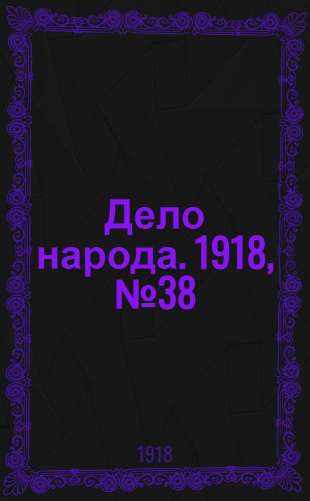 Дело народа. 1918, № 38 (10 мая (27 апр.)) : 1918, № 38 (10 мая (27 апр.))