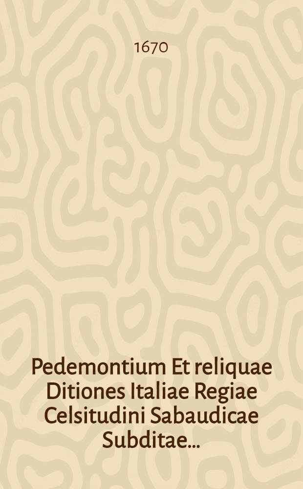 Pedemontium Et reliquae Ditiones Italiae Regiae Celsitudini Sabaudicae Subditae…