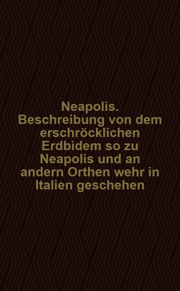 Neapolis. Beschreibung von dem erschr&ouml;cklichen Erdbidem so zu Neapolis und an andern Orthen wehr in Italien geschehen