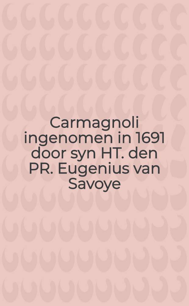Carmagnoli ingenomen in 1691 door syn HT. den PR. Eugenius van Savoye