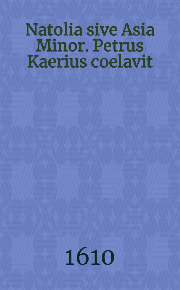 Natolia sive Asia Minor. Petrus Kaerius coelavit