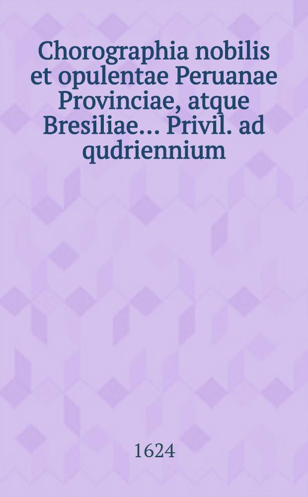 Chorographia nobilis et opulentae Peruanae Provinciae, atque Bresiliae&hellip; Privil. ad qudriennium