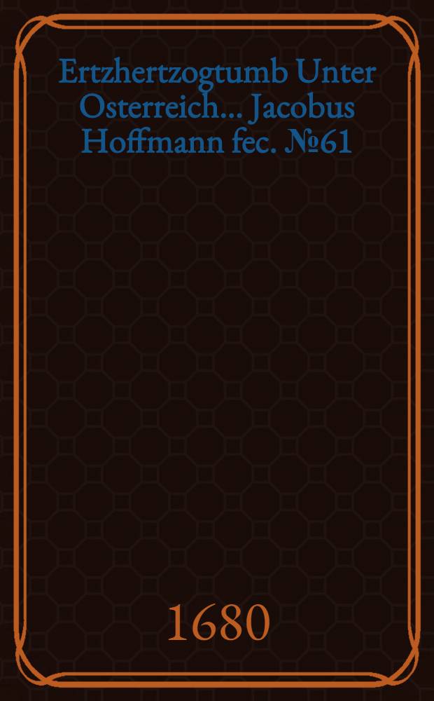 …Ertzhertzogtumb Unter Osterreich… Jacobus Hoffmann fec. [№ 61] : [№ 61]