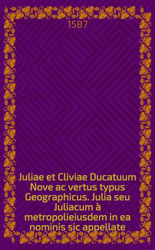 Juliae et Cliviae Ducatuum Nove ac vertus typus Geographicus. Julia seu Juliacum &agrave; metropolieiusdem in ea nominis sic appellate