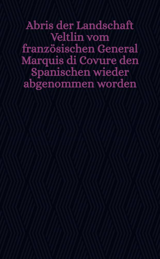 Abris der Landschaft Veltlin vom franz&ouml;sischen General Marquis di Covure den Spanischen wieder abgenommen worden