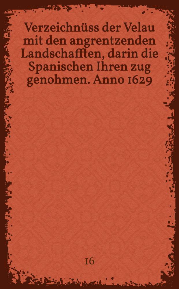 Verzeichnüss der Velau mit den angrentzenden Landschafften, darin die Spanischen Ihren zug genohmen. Anno 1629