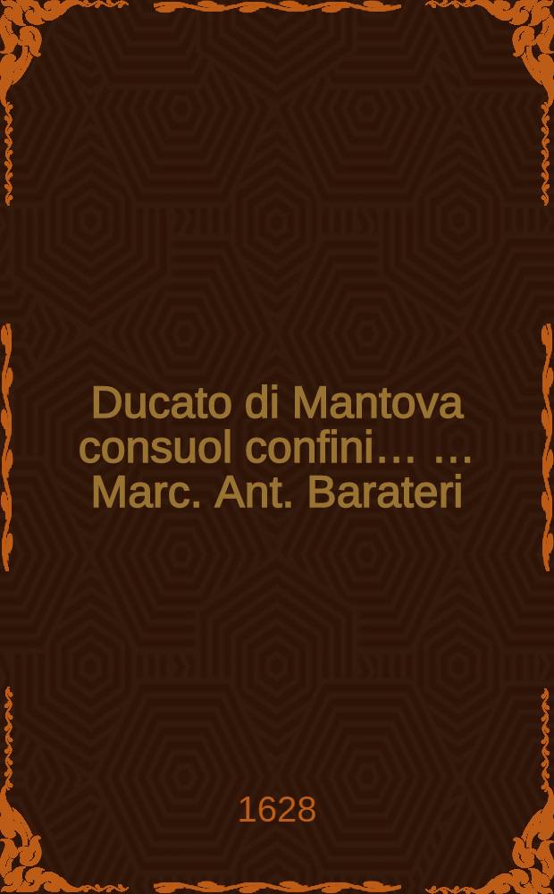 Ducato di Mantova consuol confini… … Marc. Ant. Barateri