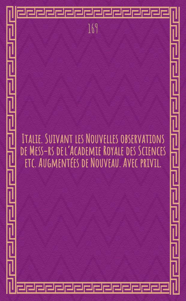 Italie. Suivant les Nouvelles observations de Mess-rs de l’Academie Royale des Sciences etc. Augmentées de Nouveau. Avec privil.