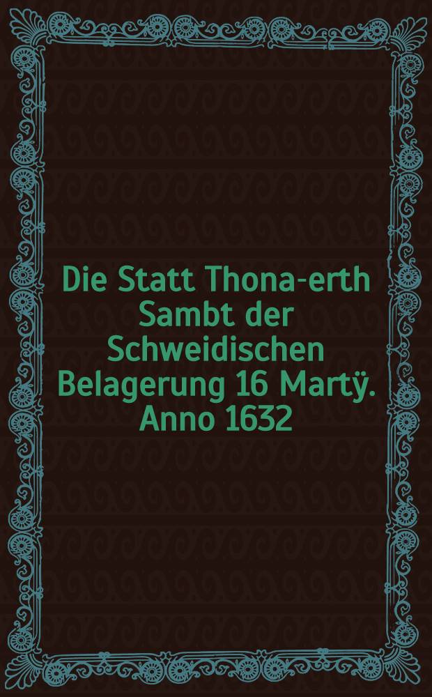 Die Statt Thona -Werth Sambt der Schweidischen Belagerung 16 Martÿ. Anno 1632