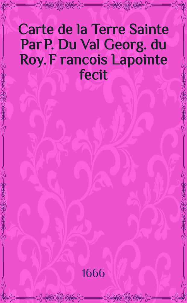 Carte de la Terre Sainte Par P. Du Val Georg. du Roy. F[rancois] Lapointe fecit