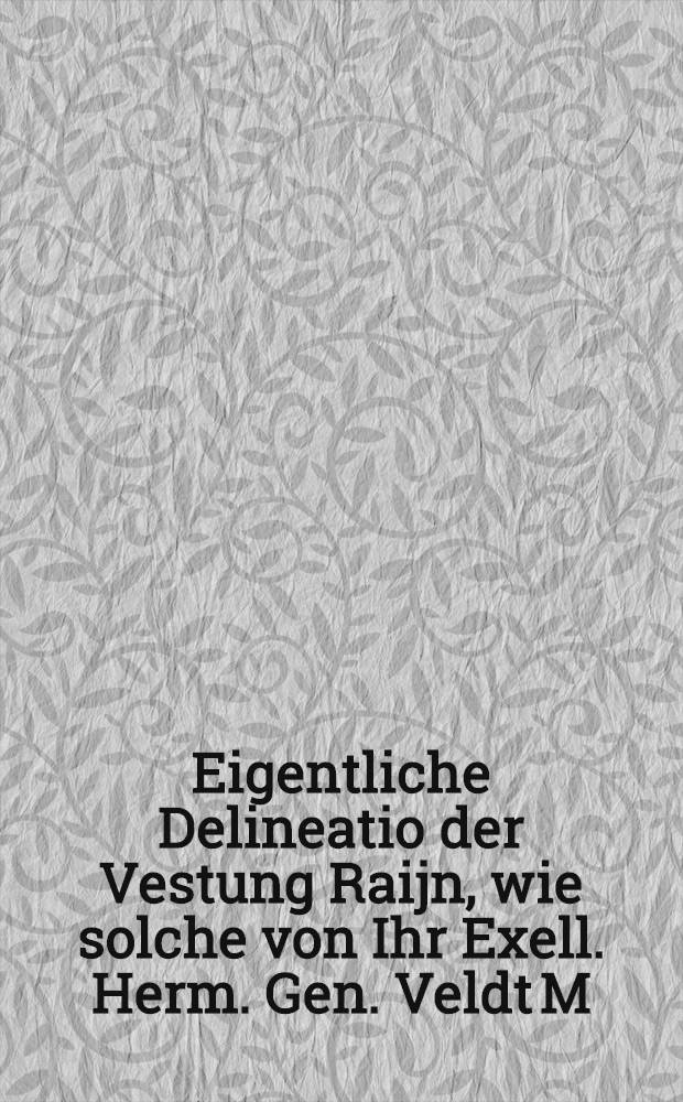 Eigentliche Delineatio der Vestung Raijn, wie solche von Ihr Exell. Herm. Gen. Veldt M: Carol Gustau Wrangeln Belagert undrobert worden