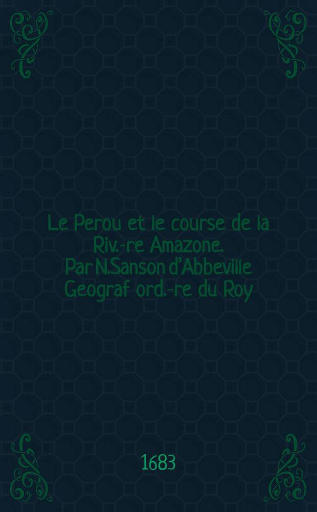 Le Perou et le course de la Riv.-re Amazone. Par N.Sanson d’Abbeville Geograf ord.-re du Roy