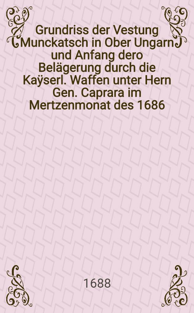 Grundriss der Vestung Munckatsch in Ober Ungarn und Anfang dero Belägerung durch die Kaÿserl. Waffen unter Hern Gen. Caprara im Mertzenmonat des 1686. Jahr