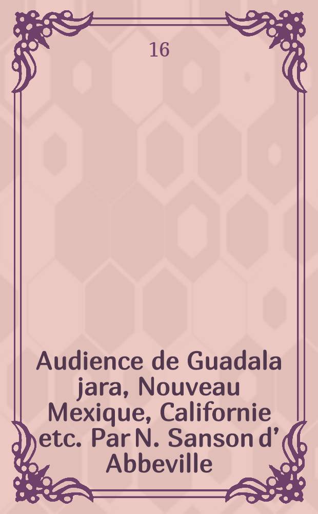 Audience de Guadala jara, Nouveau Mexique, Californie etc. Par N. Sanson d’ Abbeville