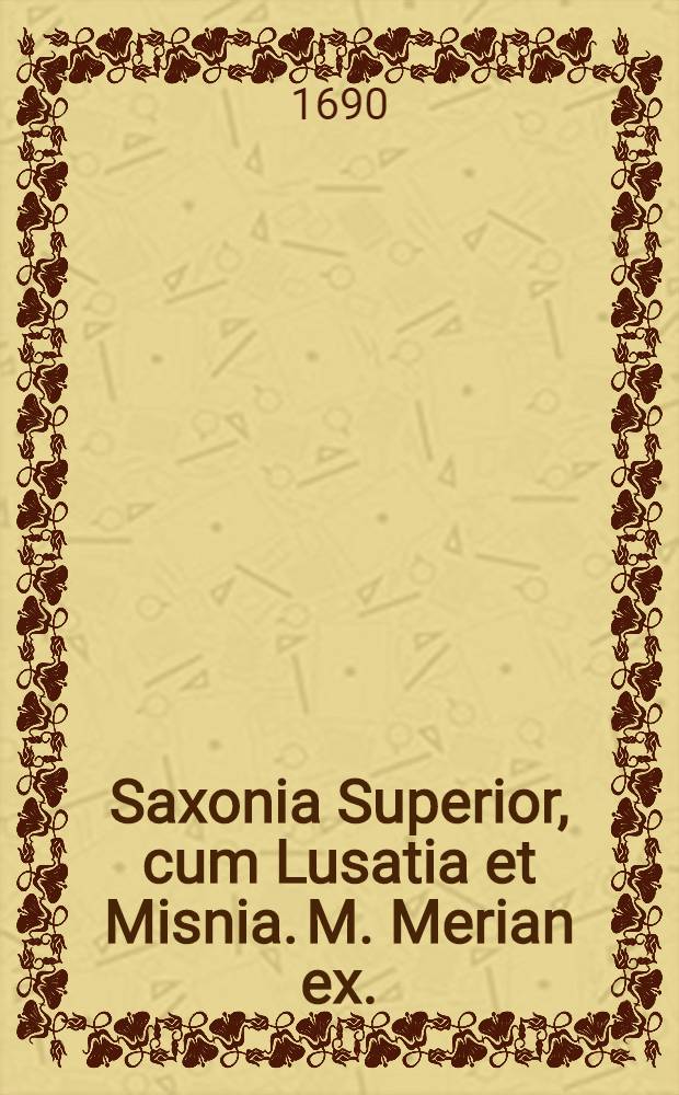 Saxonia Superior, cum Lusatia et Misnia. M. Merian ex.