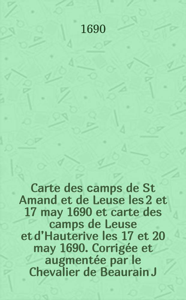Carte des сamps de St Amand et de Leuse les 2 et 17 may 1690 [et] carte des camps de Leuse et d’Hauterive les 17 et 20 may 1690. Corrigée et augmentée par le Chevalier de Beaurain J.V. s. direx.